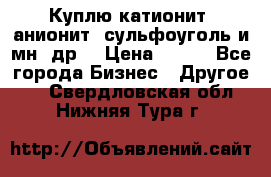 Куплю катионит ,анионит ,сульфоуголь и мн. др. › Цена ­ 100 - Все города Бизнес » Другое   . Свердловская обл.,Нижняя Тура г.